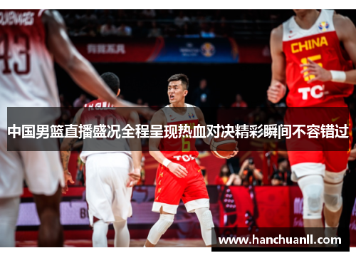 中国男篮直播盛况全程呈现热血对决精彩瞬间不容错过