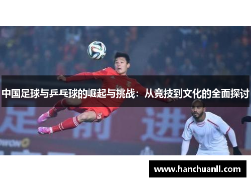 中国足球与乒乓球的崛起与挑战：从竞技到文化的全面探讨