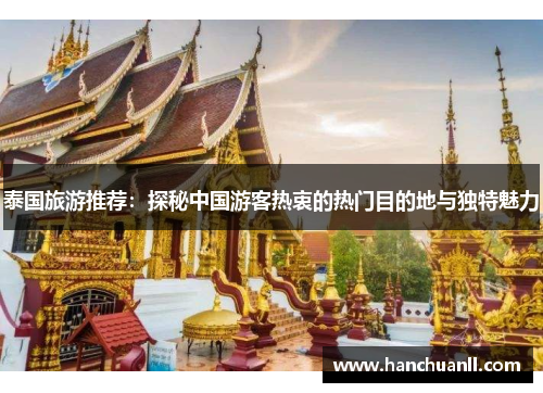 泰国旅游推荐：探秘中国游客热衷的热门目的地与独特魅力