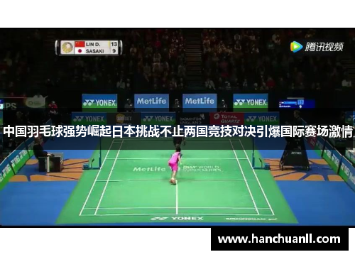 中国羽毛球强势崛起日本挑战不止两国竞技对决引爆国际赛场激情