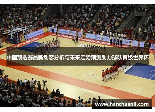 中国预选赛最新动态分析与未来走势预测助力球队晋级世界杯