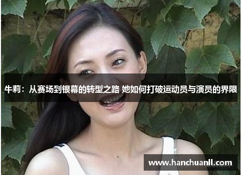 牛莉：从赛场到银幕的转型之路 她如何打破运动员与演员的界限