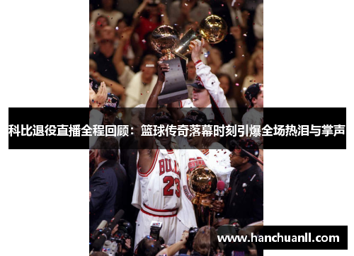 科比退役直播全程回顾：篮球传奇落幕时刻引爆全场热泪与掌声