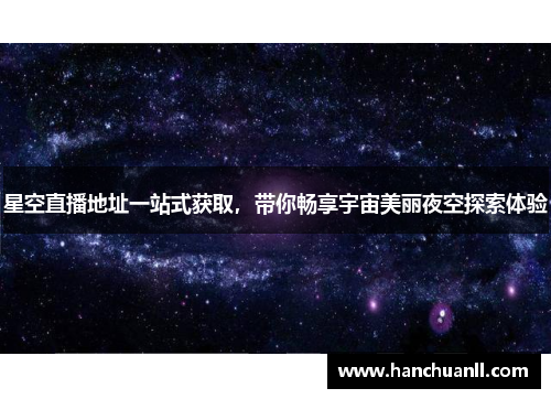 星空直播地址一站式获取，带你畅享宇宙美丽夜空探索体验