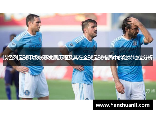 以色列足球甲级联赛发展历程及其在全球足球格局中的独特地位分析